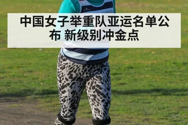 中国女子举重队亚运名单公布 新级别冲金点