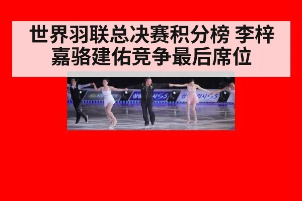 世界羽联总决赛积分榜 李梓嘉骆建佑竞争最后席位